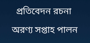 অরণ্য সপ্তাহ পালন প্রতিবেদন রচনা